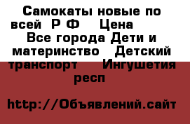 Самокаты новые по всей  Р.Ф. › Цена ­ 300 - Все города Дети и материнство » Детский транспорт   . Ингушетия респ.